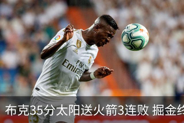 布克35分太阳送火箭3连败 掘金终结热火5连胜